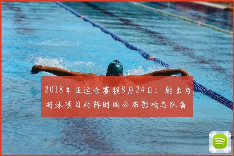 2018年亚运会赛程8月24日：射击与游泳项目对阵时间公布影响各队备战