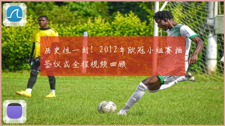 历史性一刻！2012年欧冠小组赛抽签仪式全程视频回顾