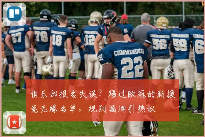 俱乐部报名失误？踢过欧冠的新援竟无缘名单，规则漏洞引热议