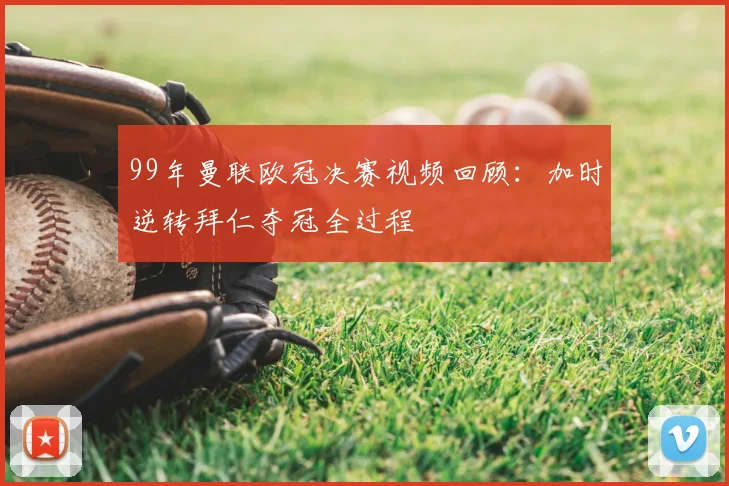 99年曼联欧冠决赛视频回顾：加时逆转拜仁夺冠全过程