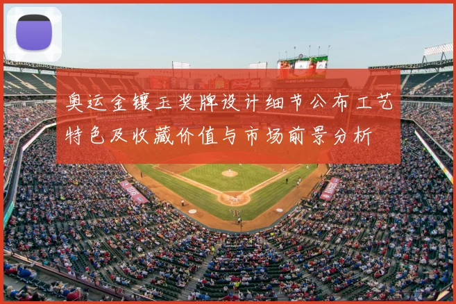 奥运金镶玉奖牌设计细节公布工艺特色及收藏价值与市场前景分析