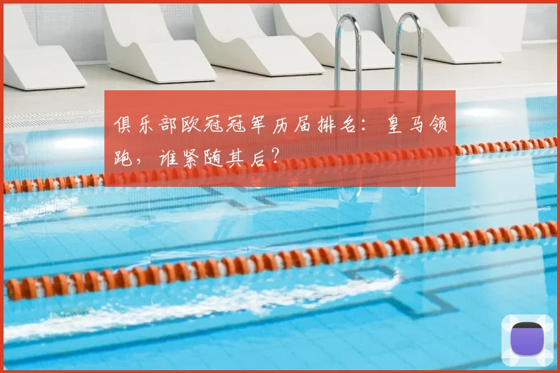 俱乐部欧冠冠军历届排名：皇马领跑，谁紧随其后？