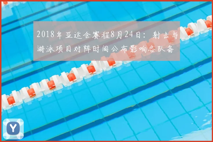 2018年亚运会赛程8月24日：射击与游泳项目对阵时间公布影响各队备战